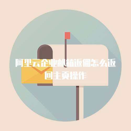 阿里云企业邮箱返佣怎么返回主页操作