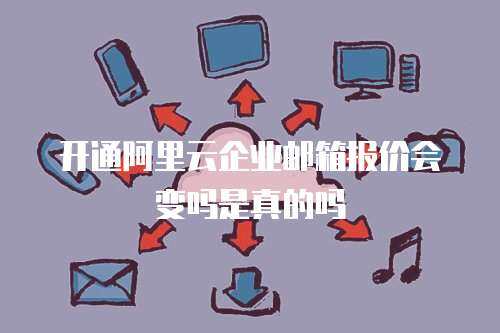 开通阿里云企业邮箱报价会变吗是真的吗