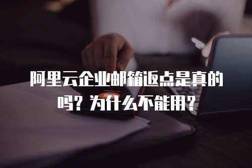  阿里云企业邮箱返点是真的吗？为什么不能用？