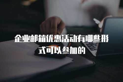 企业邮箱优惠活动有哪些形式可以参加的