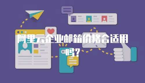 阿里云企业邮箱价格合适用吗？