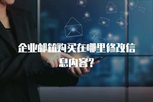 企业邮箱购买在哪里修改信息内容？