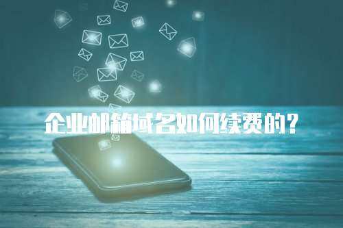 企业邮箱域名如何续费的？