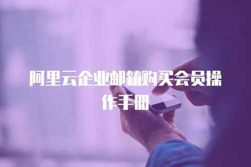 阿里云企业邮箱购买会员操作手册