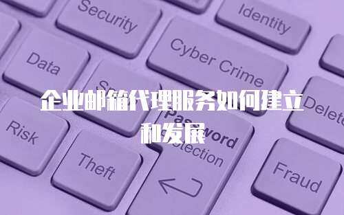 企业邮箱代理服务如何建立和发展