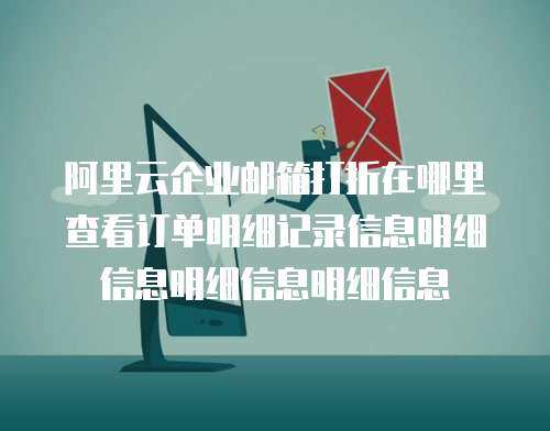 阿里云企业邮箱打折在哪里查看订单明细记录信息明细信息明细信息明细信息