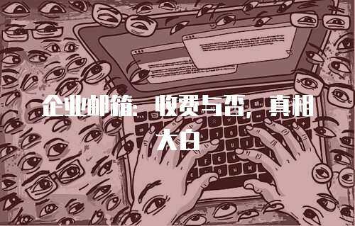 企业邮箱：收费与否，真相大白