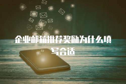 企业邮箱推荐奖励为什么填写合适