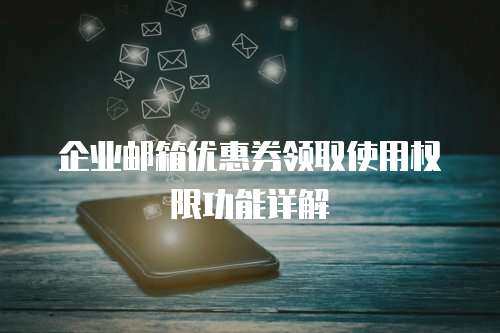  企业邮箱优惠券领取使用权限功能详解