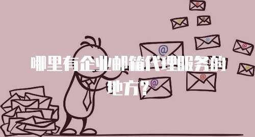 哪里有企业邮箱代理服务的地方？
