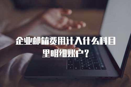 企业邮箱费用计入什么科目里明细账户？