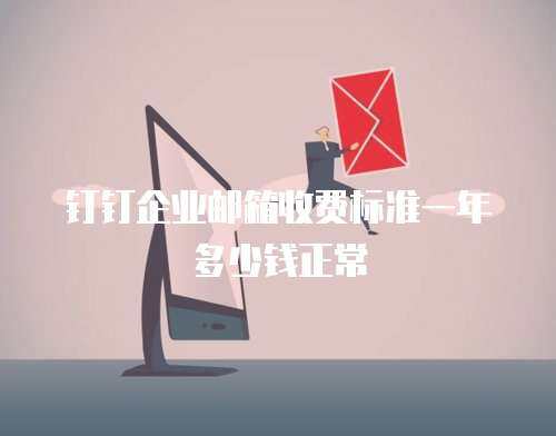 钉钉企业邮箱收费标准一年多少钱正常