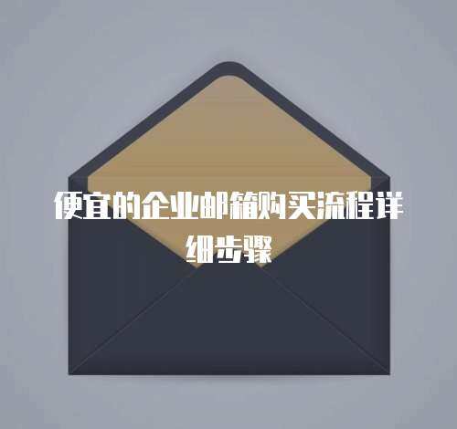 便宜的企业邮箱购买流程详细步骤