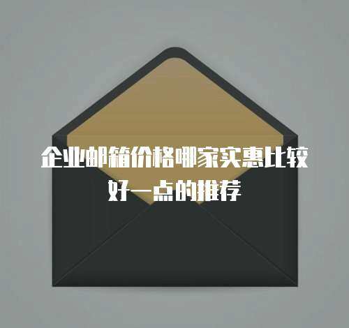 企业邮箱价格哪家实惠比较好一点的推荐