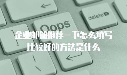 企业邮箱推荐一下怎么填写比较好的方法是什么