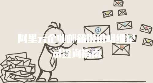 阿里云企业邮箱报价明细记录查询指南
