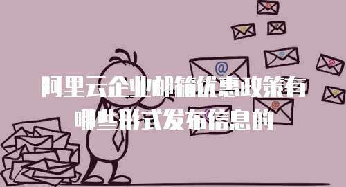阿里云企业邮箱优惠政策有哪些形式发布信息的