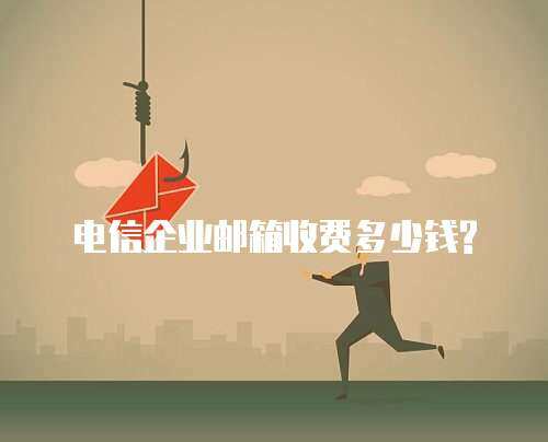 电信企业邮箱收费多少钱?
