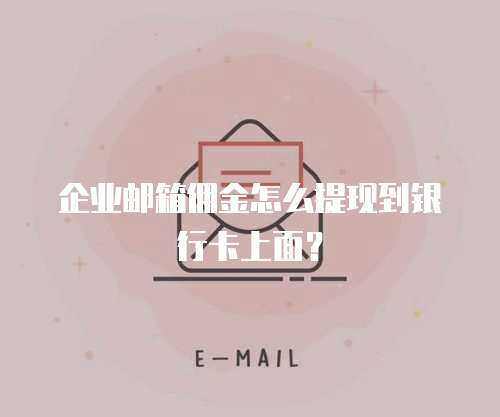 企业邮箱佣金怎么提现到银行卡上面？