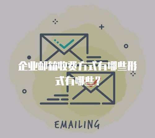 企业邮箱收费方式有哪些形式有哪些？
