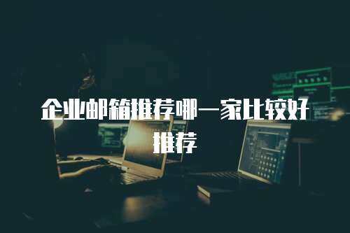 企业邮箱推荐哪一家比较好推荐