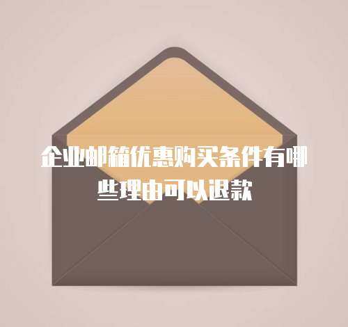 企业邮箱优惠购买条件有哪些理由可以退款
