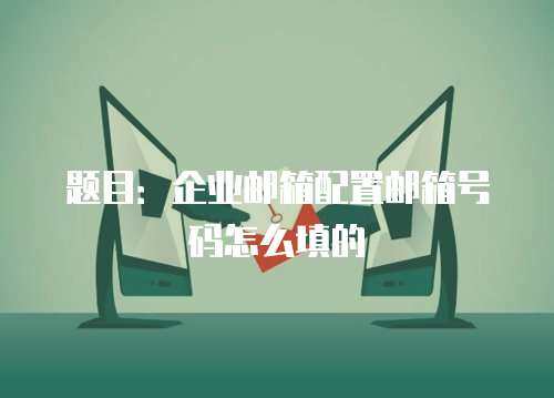 题目：企业邮箱配置邮箱号码怎么填的