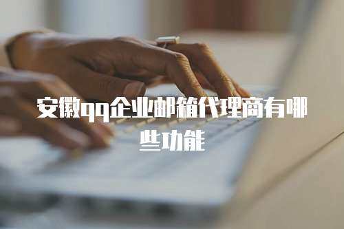 安徽qq企业邮箱代理商有哪些功能