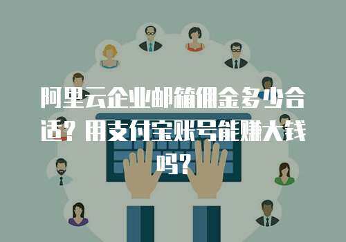 阿里云企业邮箱佣金多少合适？用支付宝账号能赚大钱吗？