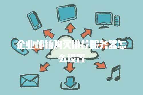 企业邮箱购买推荐服务器怎么设置