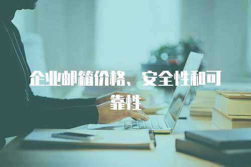 企业邮箱价格、安全性和可靠性