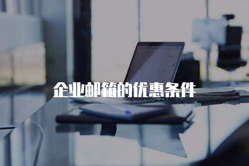 企业邮箱的优惠条件
