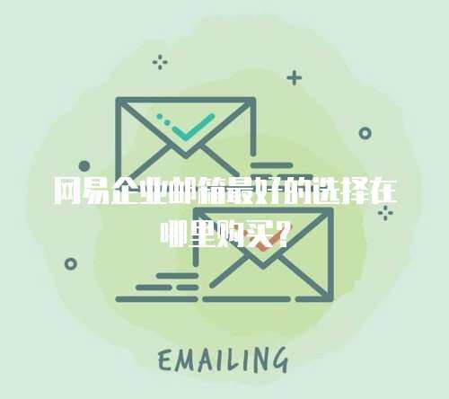 网易企业邮箱最好的选择在哪里购买？