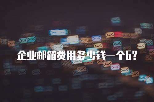 企业邮箱费用多少钱一个G?
