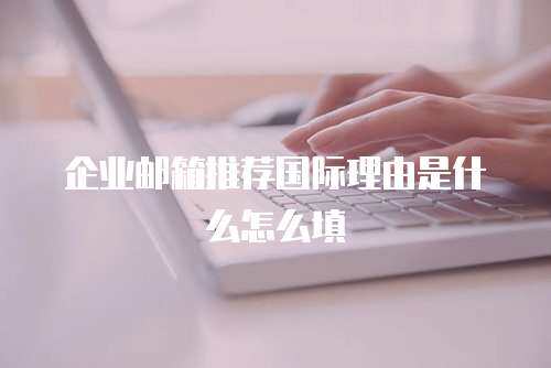 企业邮箱推荐国际理由是什么怎么填
