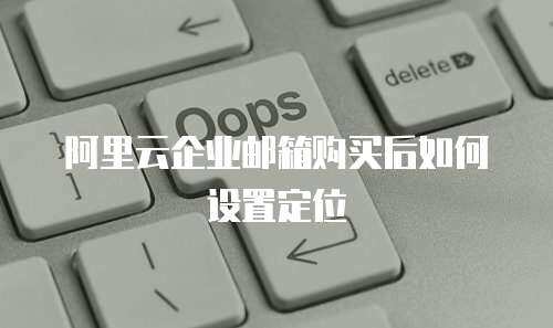 阿里云企业邮箱购买后如何设置定位