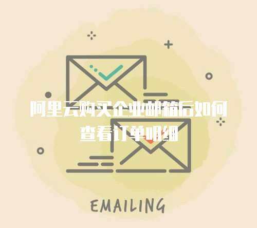 阿里云购买企业邮箱后如何查看订单明细