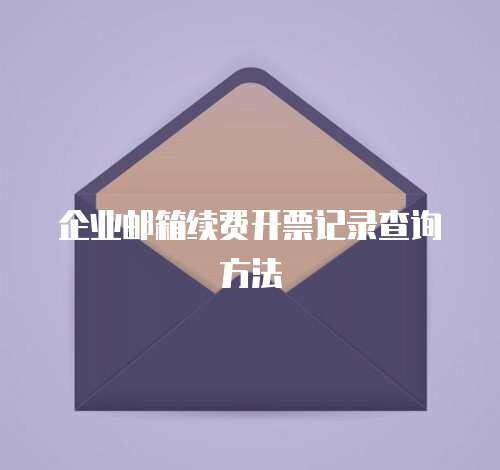 企业邮箱续费开票记录查询方法