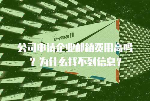 公司申请企业邮箱费用高吗？为什么找不到信息？