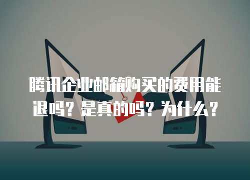 腾讯企业邮箱购买的费用能退吗？是真的吗？为什么？