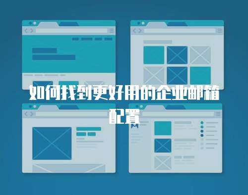 如何找到更好用的企业邮箱配置