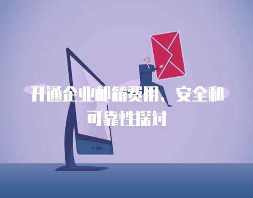 开通企业邮箱费用、安全和可靠性探讨