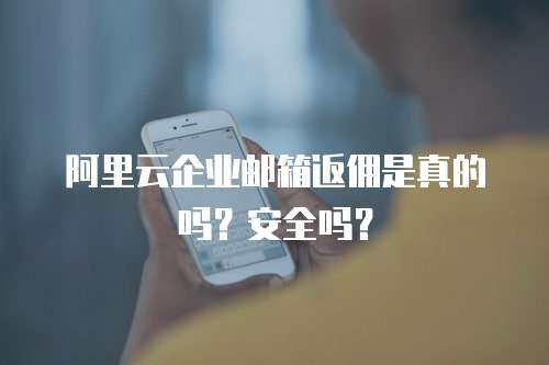 阿里云企业邮箱返佣是真的吗？安全吗？