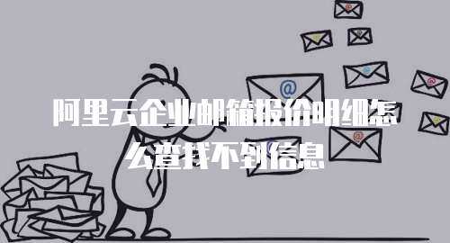阿里云企业邮箱报价明细怎么查找不到信息