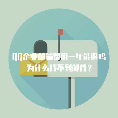 QQ企业邮箱费用一年能退吗为什么找不到邮件？