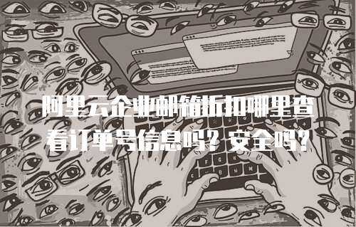 阿里云企业邮箱折扣哪里查看订单号信息吗？安全吗？