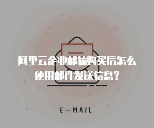 阿里云企业邮箱购买后怎么使用邮件发送信息？