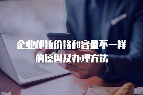 企业邮箱价格和容量不一样的原因及办理方法 企业邮箱价格和容量不一样的原因及办理方法