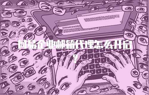 网易企业邮箱代理怎么开启？