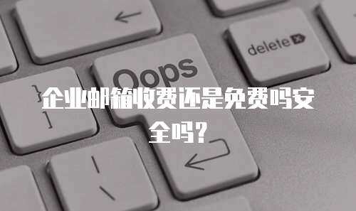 企业邮箱收费还是免费吗安全吗？
